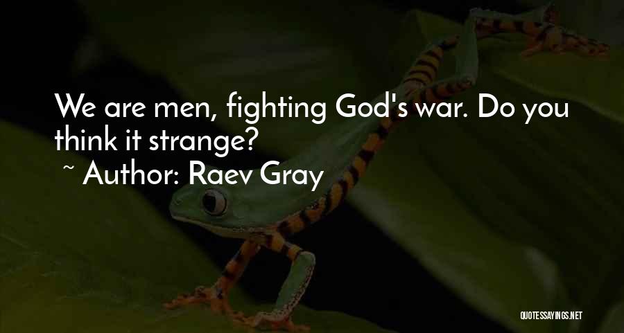 Raev Gray Quotes: We Are Men, Fighting God's War. Do You Think It Strange?