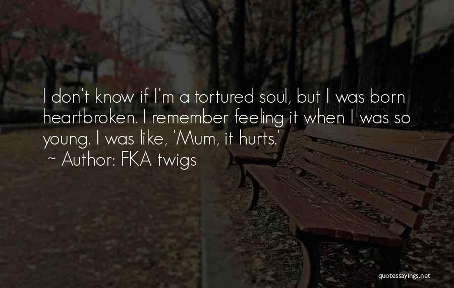 FKA Twigs Quotes: I Don't Know If I'm A Tortured Soul, But I Was Born Heartbroken. I Remember Feeling It When I Was