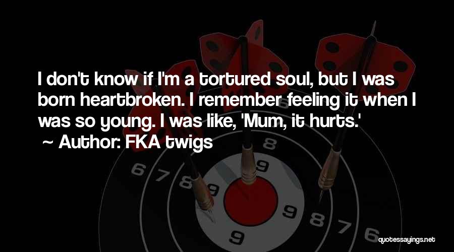 FKA Twigs Quotes: I Don't Know If I'm A Tortured Soul, But I Was Born Heartbroken. I Remember Feeling It When I Was