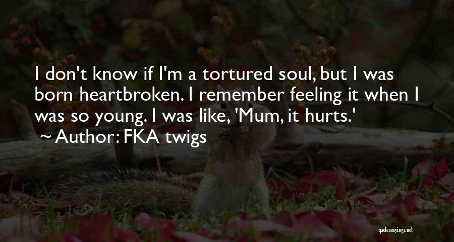 FKA Twigs Quotes: I Don't Know If I'm A Tortured Soul, But I Was Born Heartbroken. I Remember Feeling It When I Was