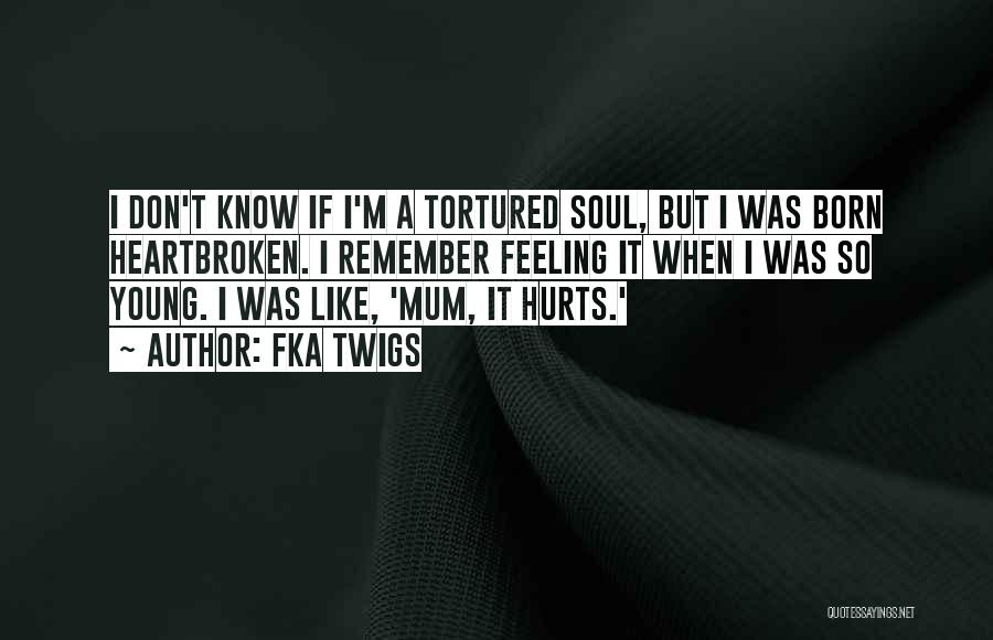 FKA Twigs Quotes: I Don't Know If I'm A Tortured Soul, But I Was Born Heartbroken. I Remember Feeling It When I Was