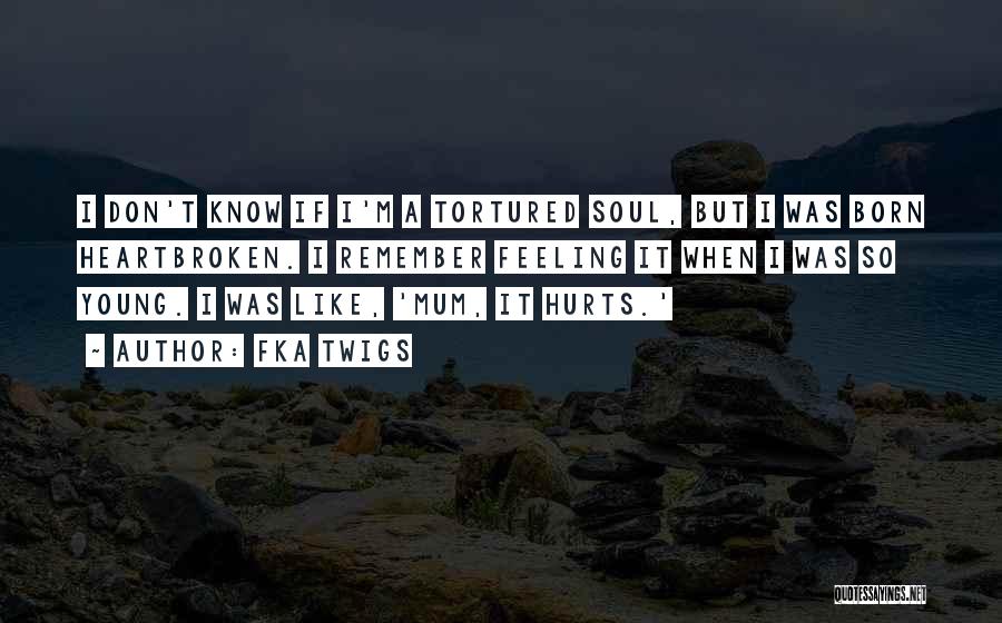 FKA Twigs Quotes: I Don't Know If I'm A Tortured Soul, But I Was Born Heartbroken. I Remember Feeling It When I Was