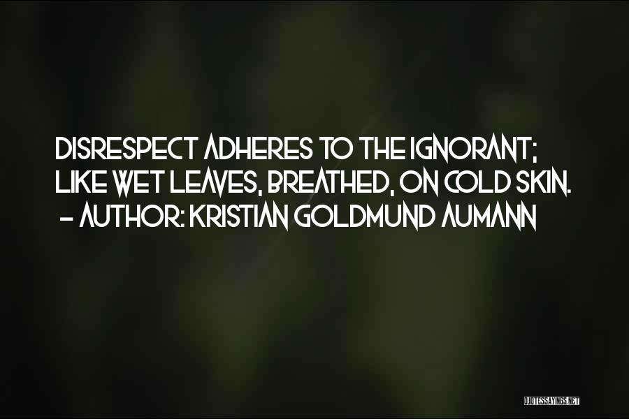 Kristian Goldmund Aumann Quotes: Disrespect Adheres To The Ignorant; Like Wet Leaves, Breathed, On Cold Skin.