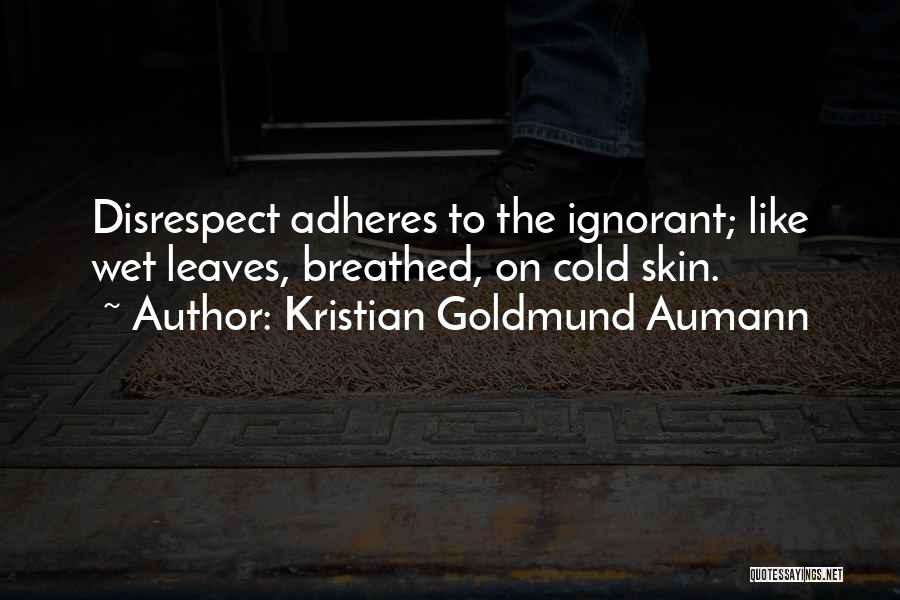 Kristian Goldmund Aumann Quotes: Disrespect Adheres To The Ignorant; Like Wet Leaves, Breathed, On Cold Skin.