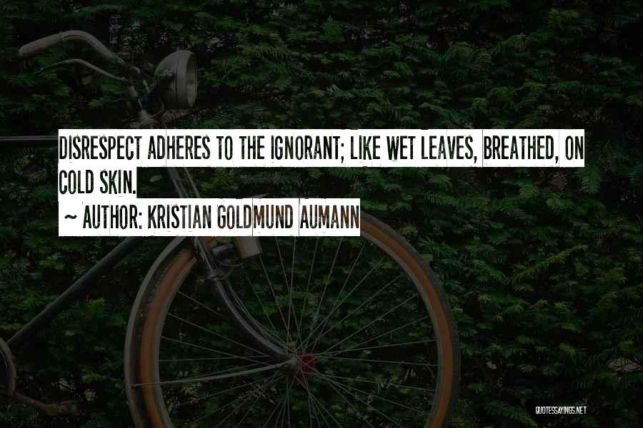 Kristian Goldmund Aumann Quotes: Disrespect Adheres To The Ignorant; Like Wet Leaves, Breathed, On Cold Skin.