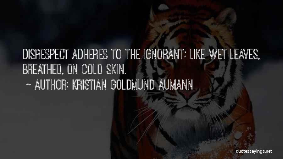 Kristian Goldmund Aumann Quotes: Disrespect Adheres To The Ignorant; Like Wet Leaves, Breathed, On Cold Skin.