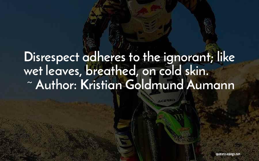 Kristian Goldmund Aumann Quotes: Disrespect Adheres To The Ignorant; Like Wet Leaves, Breathed, On Cold Skin.