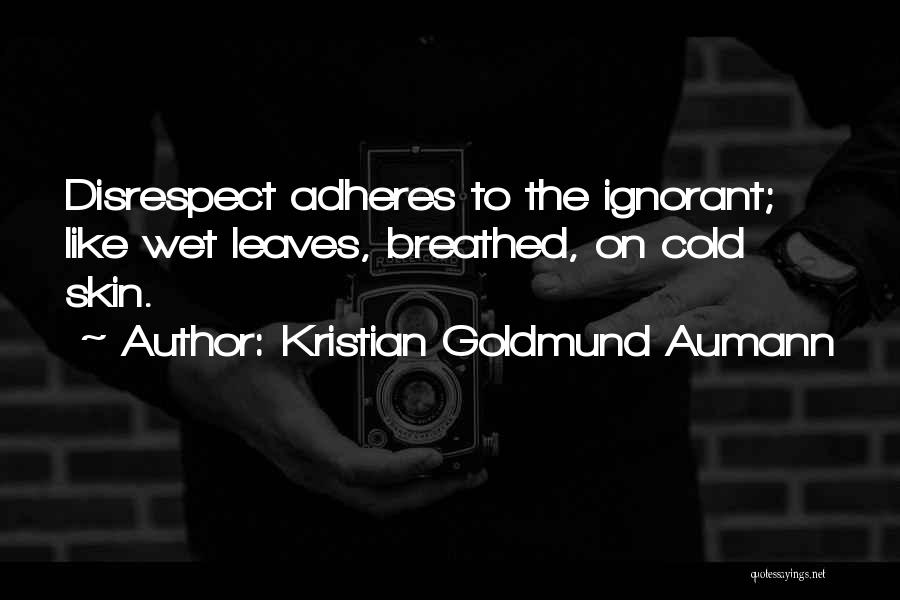 Kristian Goldmund Aumann Quotes: Disrespect Adheres To The Ignorant; Like Wet Leaves, Breathed, On Cold Skin.