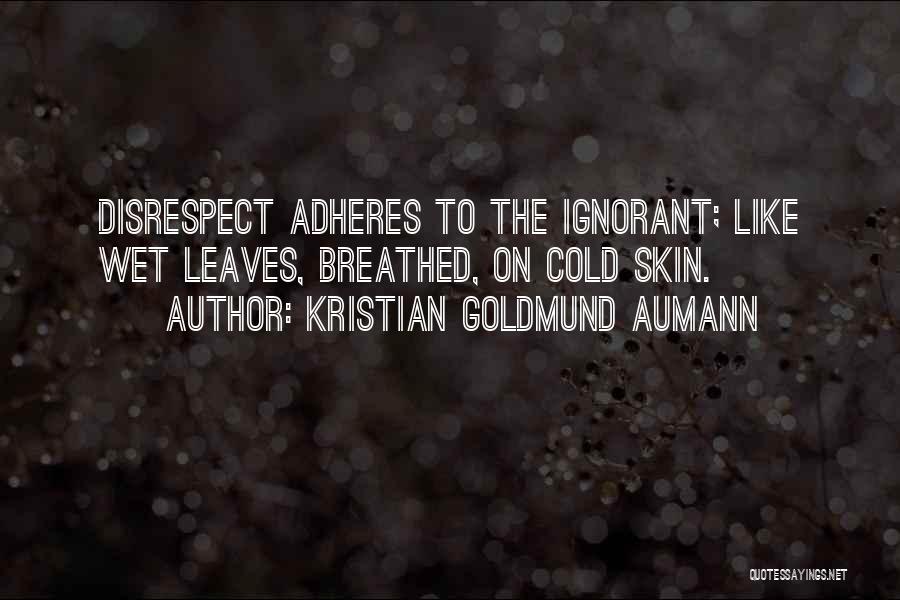 Kristian Goldmund Aumann Quotes: Disrespect Adheres To The Ignorant; Like Wet Leaves, Breathed, On Cold Skin.