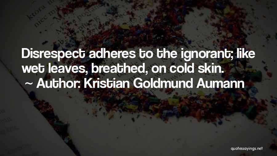 Kristian Goldmund Aumann Quotes: Disrespect Adheres To The Ignorant; Like Wet Leaves, Breathed, On Cold Skin.