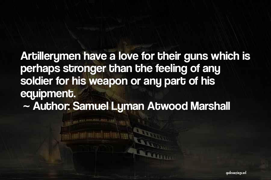 Samuel Lyman Atwood Marshall Quotes: Artillerymen Have A Love For Their Guns Which Is Perhaps Stronger Than The Feeling Of Any Soldier For His Weapon