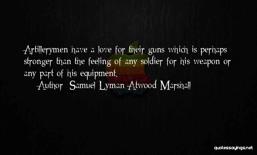 Samuel Lyman Atwood Marshall Quotes: Artillerymen Have A Love For Their Guns Which Is Perhaps Stronger Than The Feeling Of Any Soldier For His Weapon