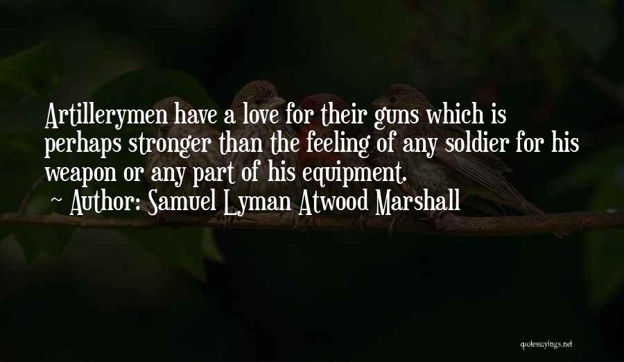 Samuel Lyman Atwood Marshall Quotes: Artillerymen Have A Love For Their Guns Which Is Perhaps Stronger Than The Feeling Of Any Soldier For His Weapon