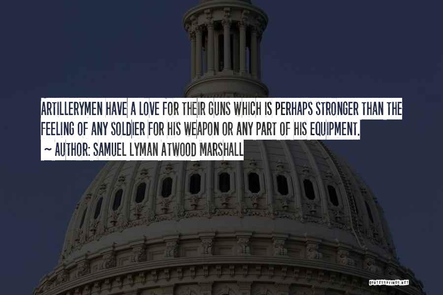 Samuel Lyman Atwood Marshall Quotes: Artillerymen Have A Love For Their Guns Which Is Perhaps Stronger Than The Feeling Of Any Soldier For His Weapon