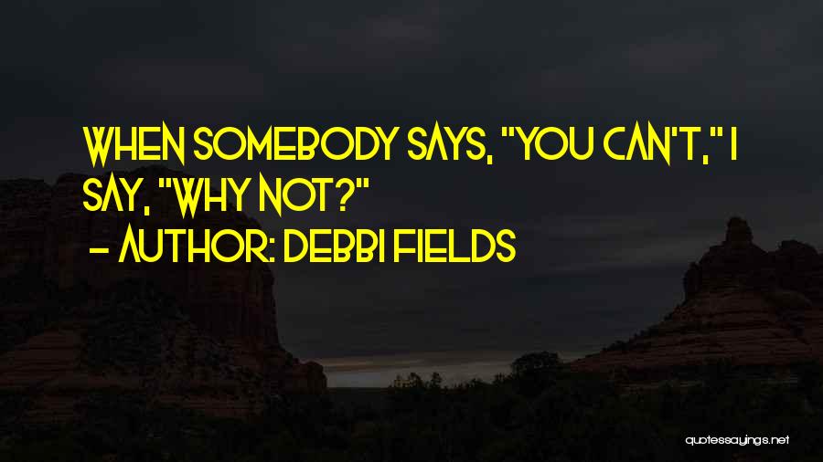 Debbi Fields Quotes: When Somebody Says, You Can't, I Say, Why Not?