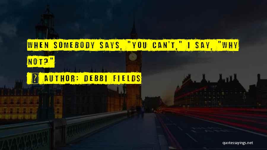 Debbi Fields Quotes: When Somebody Says, You Can't, I Say, Why Not?