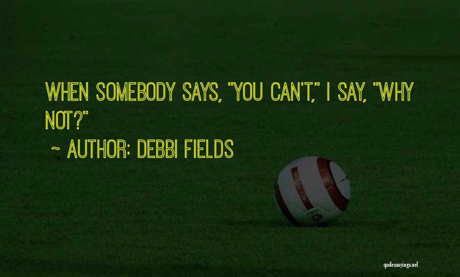 Debbi Fields Quotes: When Somebody Says, You Can't, I Say, Why Not?