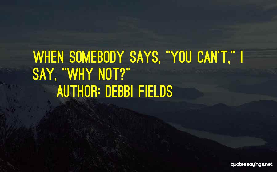 Debbi Fields Quotes: When Somebody Says, You Can't, I Say, Why Not?