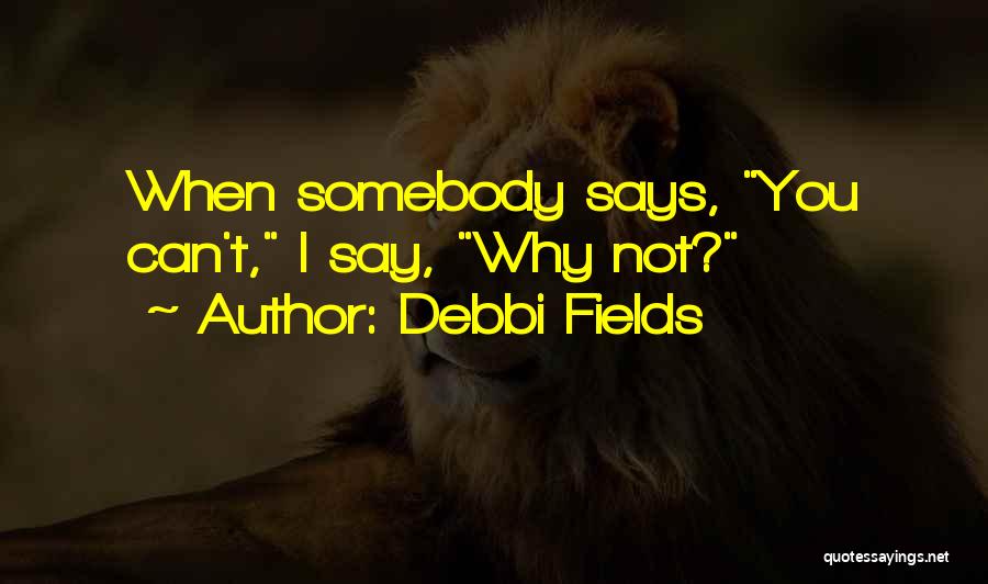 Debbi Fields Quotes: When Somebody Says, You Can't, I Say, Why Not?