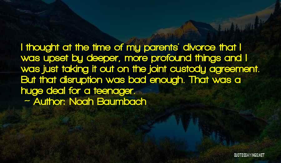 Noah Baumbach Quotes: I Thought At The Time Of My Parents' Divorce That I Was Upset By Deeper, More Profound Things And I