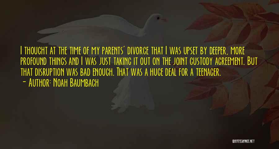 Noah Baumbach Quotes: I Thought At The Time Of My Parents' Divorce That I Was Upset By Deeper, More Profound Things And I
