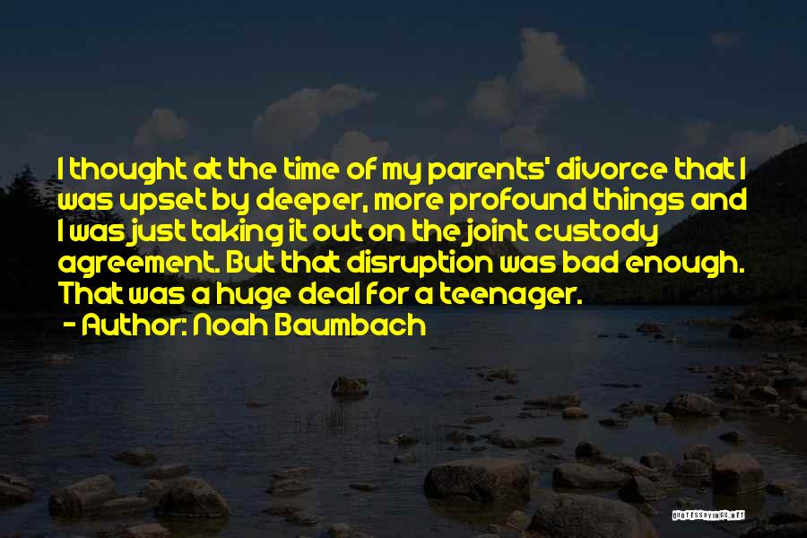 Noah Baumbach Quotes: I Thought At The Time Of My Parents' Divorce That I Was Upset By Deeper, More Profound Things And I