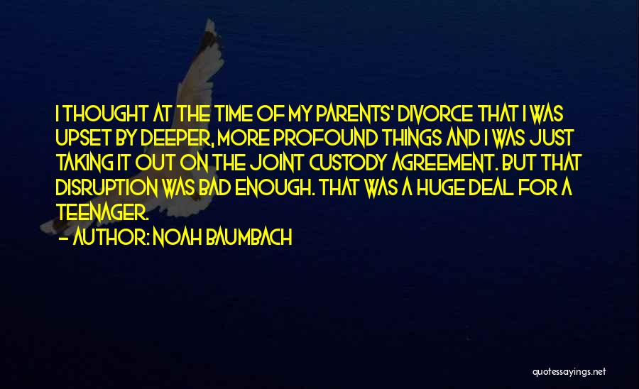 Noah Baumbach Quotes: I Thought At The Time Of My Parents' Divorce That I Was Upset By Deeper, More Profound Things And I