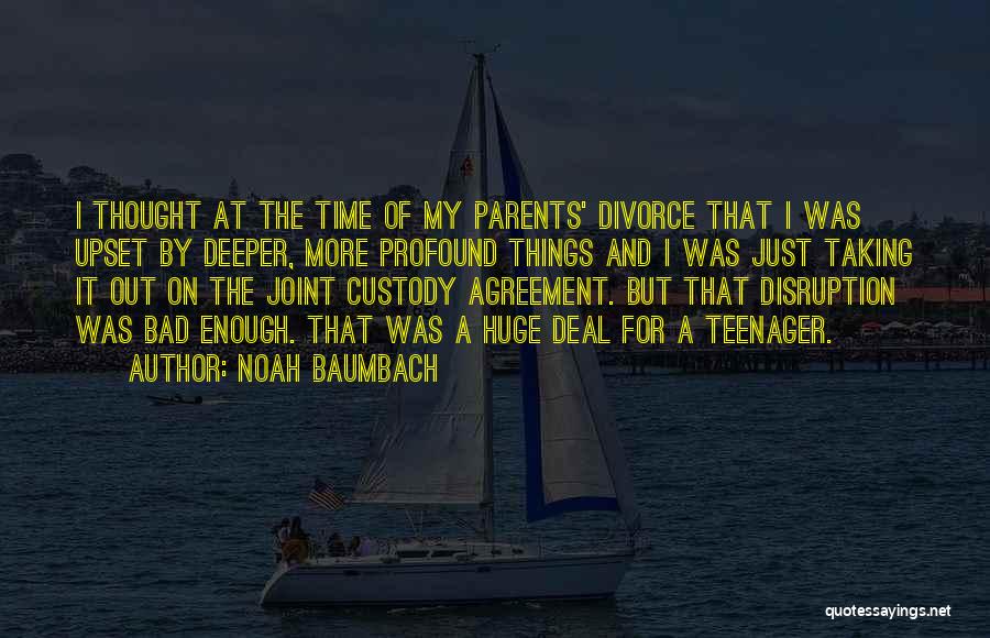 Noah Baumbach Quotes: I Thought At The Time Of My Parents' Divorce That I Was Upset By Deeper, More Profound Things And I