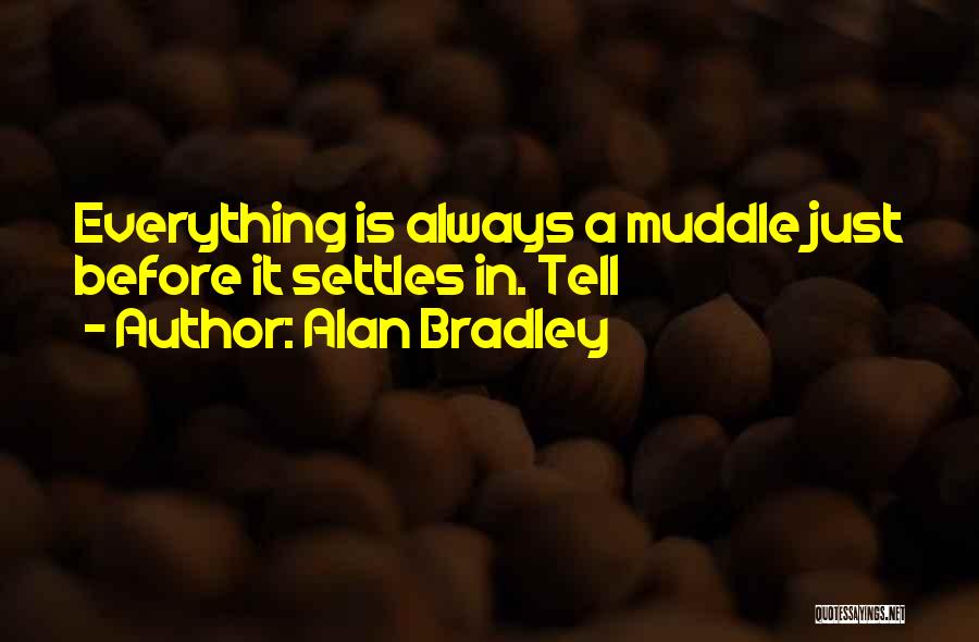 Alan Bradley Quotes: Everything Is Always A Muddle Just Before It Settles In. Tell
