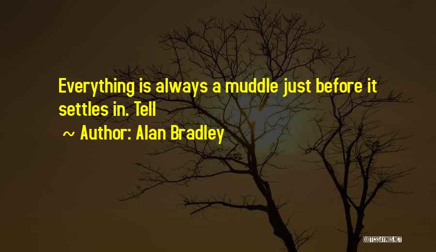 Alan Bradley Quotes: Everything Is Always A Muddle Just Before It Settles In. Tell