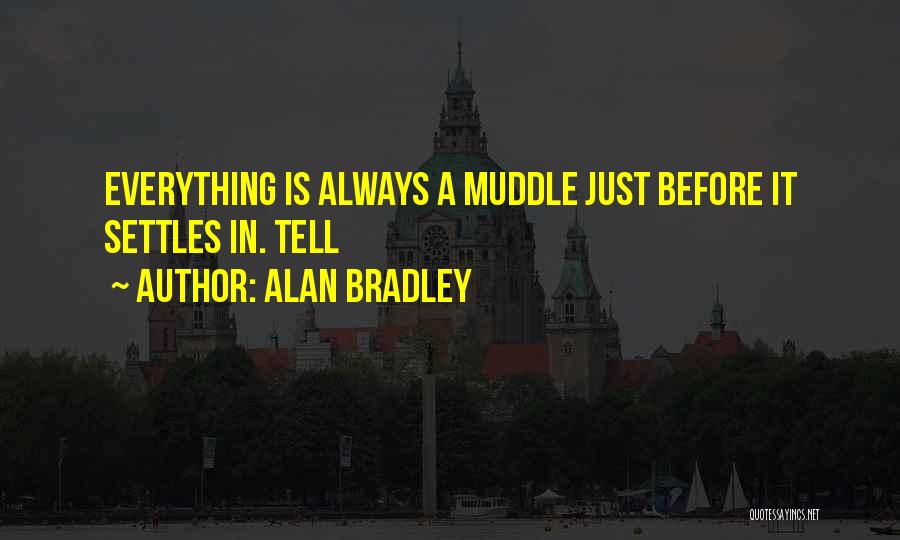 Alan Bradley Quotes: Everything Is Always A Muddle Just Before It Settles In. Tell