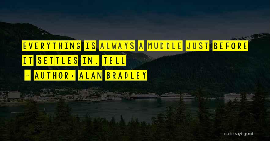 Alan Bradley Quotes: Everything Is Always A Muddle Just Before It Settles In. Tell