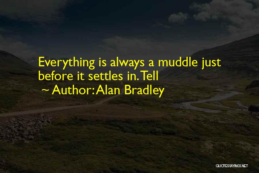 Alan Bradley Quotes: Everything Is Always A Muddle Just Before It Settles In. Tell