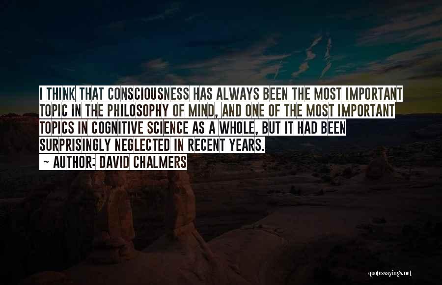 David Chalmers Quotes: I Think That Consciousness Has Always Been The Most Important Topic In The Philosophy Of Mind, And One Of The