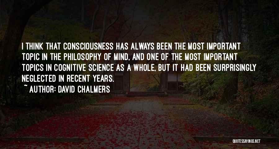 David Chalmers Quotes: I Think That Consciousness Has Always Been The Most Important Topic In The Philosophy Of Mind, And One Of The