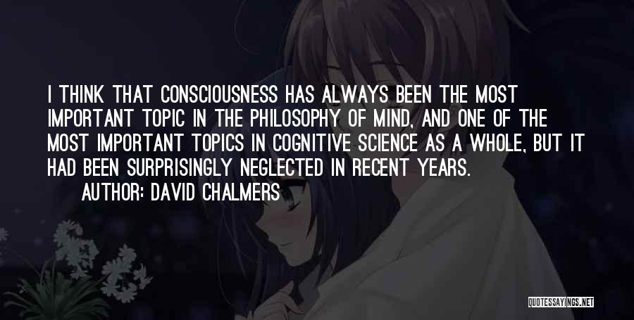 David Chalmers Quotes: I Think That Consciousness Has Always Been The Most Important Topic In The Philosophy Of Mind, And One Of The