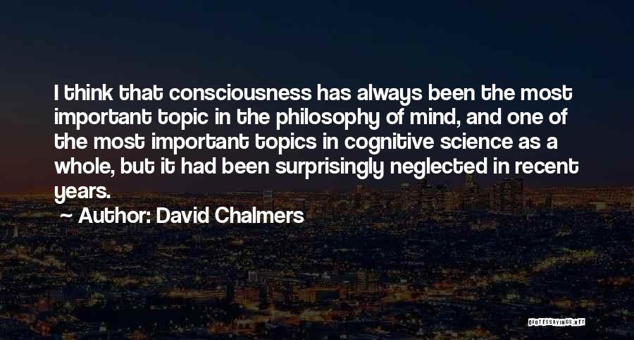 David Chalmers Quotes: I Think That Consciousness Has Always Been The Most Important Topic In The Philosophy Of Mind, And One Of The