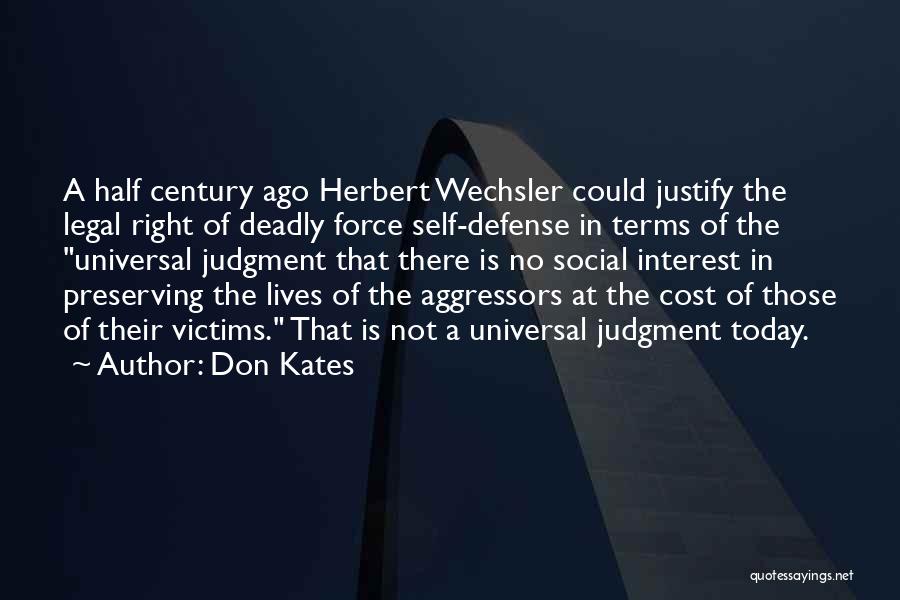 Don Kates Quotes: A Half Century Ago Herbert Wechsler Could Justify The Legal Right Of Deadly Force Self-defense In Terms Of The Universal