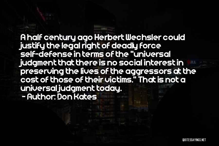 Don Kates Quotes: A Half Century Ago Herbert Wechsler Could Justify The Legal Right Of Deadly Force Self-defense In Terms Of The Universal