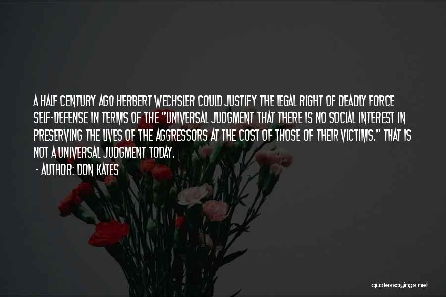 Don Kates Quotes: A Half Century Ago Herbert Wechsler Could Justify The Legal Right Of Deadly Force Self-defense In Terms Of The Universal