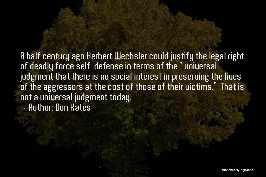 Don Kates Quotes: A Half Century Ago Herbert Wechsler Could Justify The Legal Right Of Deadly Force Self-defense In Terms Of The Universal