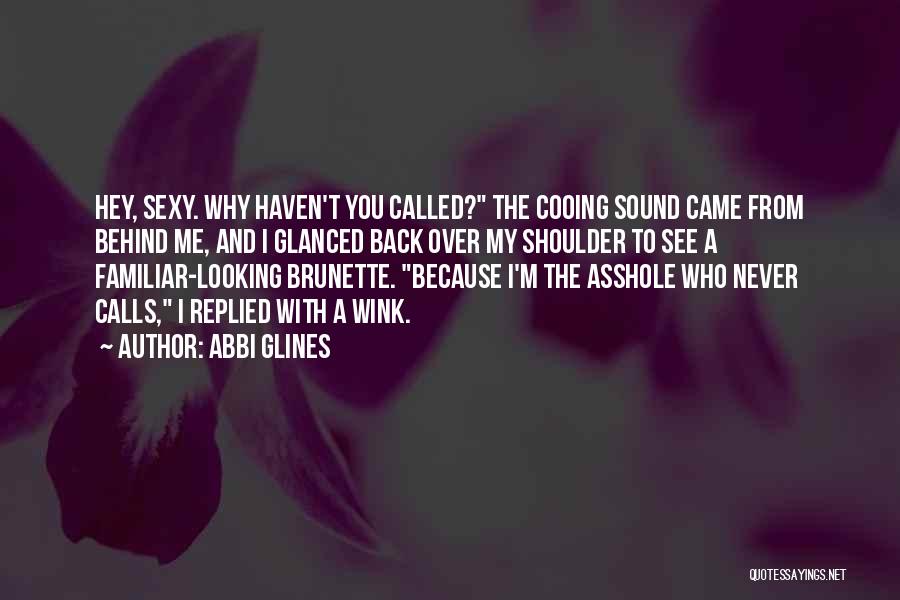 Abbi Glines Quotes: Hey, Sexy. Why Haven't You Called? The Cooing Sound Came From Behind Me, And I Glanced Back Over My Shoulder