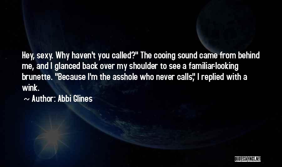 Abbi Glines Quotes: Hey, Sexy. Why Haven't You Called? The Cooing Sound Came From Behind Me, And I Glanced Back Over My Shoulder