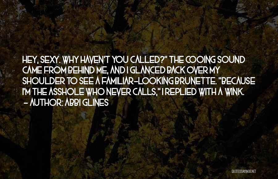 Abbi Glines Quotes: Hey, Sexy. Why Haven't You Called? The Cooing Sound Came From Behind Me, And I Glanced Back Over My Shoulder