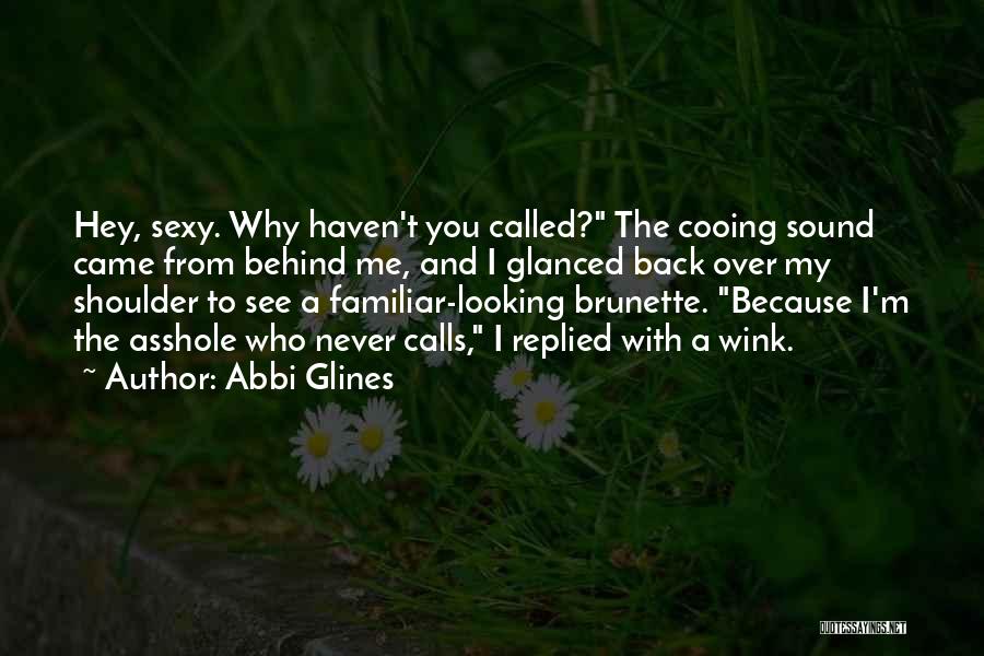 Abbi Glines Quotes: Hey, Sexy. Why Haven't You Called? The Cooing Sound Came From Behind Me, And I Glanced Back Over My Shoulder