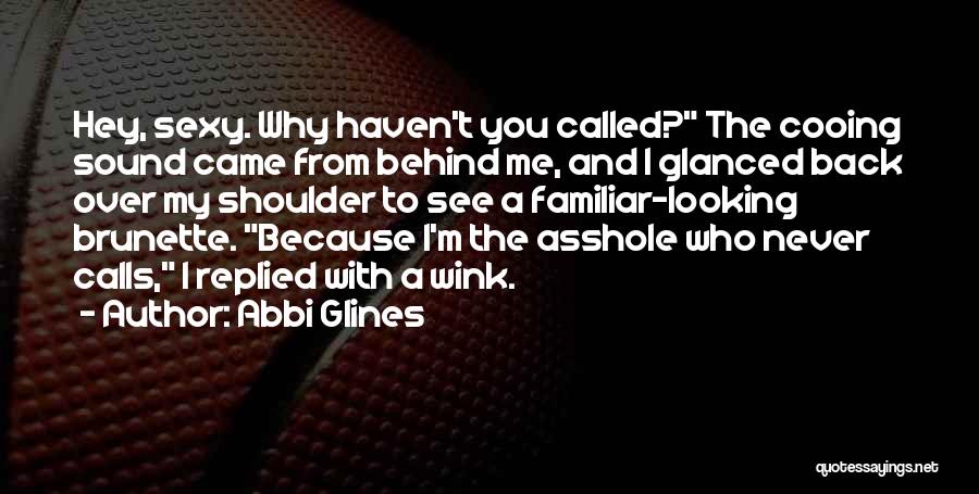 Abbi Glines Quotes: Hey, Sexy. Why Haven't You Called? The Cooing Sound Came From Behind Me, And I Glanced Back Over My Shoulder