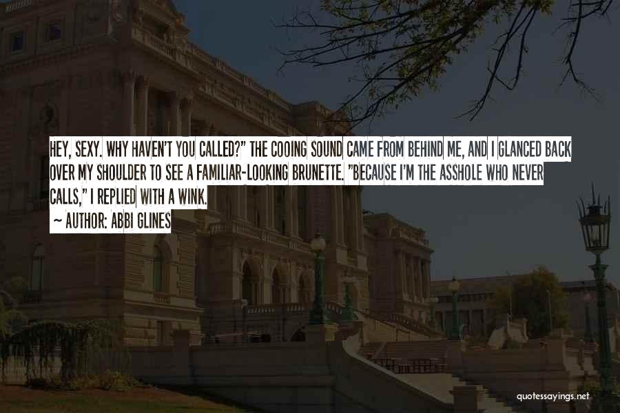 Abbi Glines Quotes: Hey, Sexy. Why Haven't You Called? The Cooing Sound Came From Behind Me, And I Glanced Back Over My Shoulder