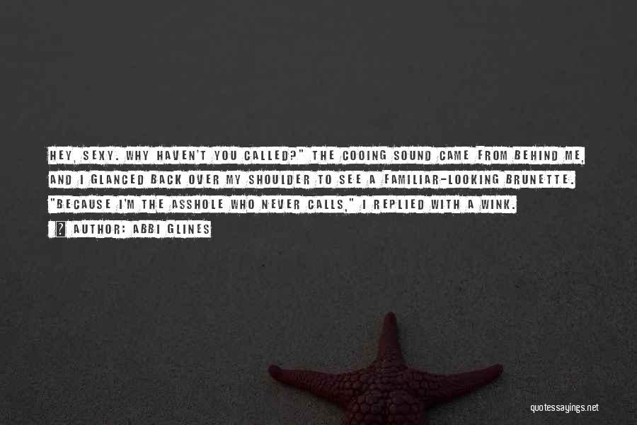 Abbi Glines Quotes: Hey, Sexy. Why Haven't You Called? The Cooing Sound Came From Behind Me, And I Glanced Back Over My Shoulder
