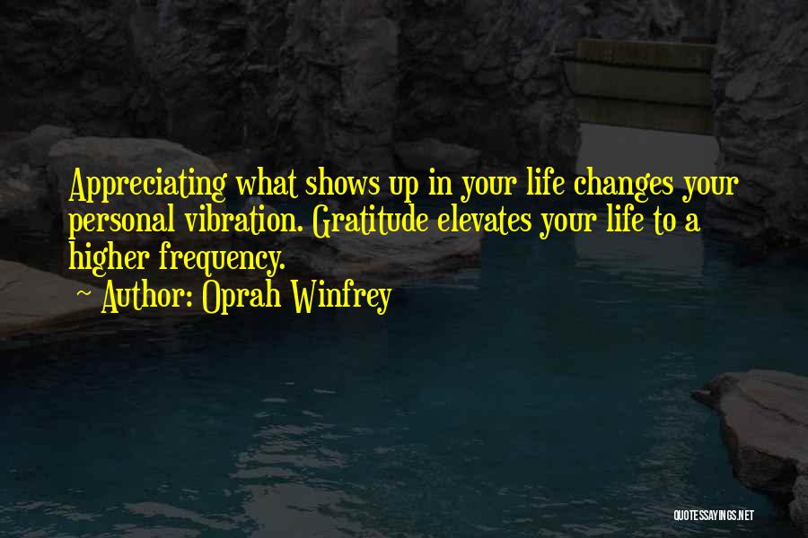 Oprah Winfrey Quotes: Appreciating What Shows Up In Your Life Changes Your Personal Vibration. Gratitude Elevates Your Life To A Higher Frequency.