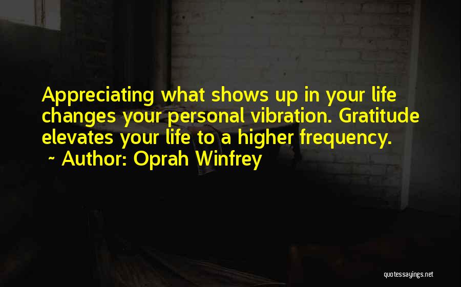 Oprah Winfrey Quotes: Appreciating What Shows Up In Your Life Changes Your Personal Vibration. Gratitude Elevates Your Life To A Higher Frequency.